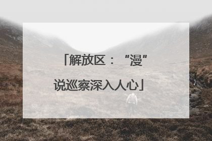 解放区：“漫”说巡察深入人心