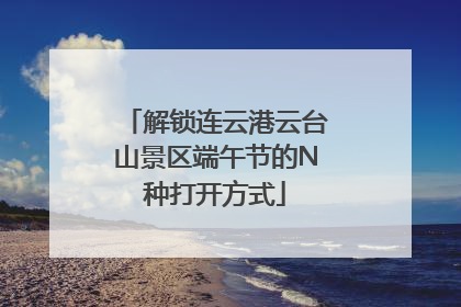 解锁连云港云台山景区端午节的N种打开方式