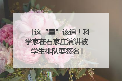 这“星”该追！科学家在石家庄演讲被学生排队要签名