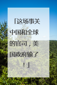 这场事关中国和全球的官司，美国政府输了！