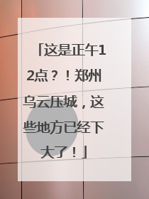 这是正午12点？！郑州乌云压城，这些地方已经下大了！