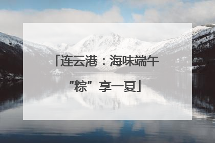 连云港：海味端午 “粽”享一夏