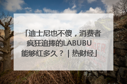 迪士尼也不傻，消费者疯狂追捧的LABUBU能够红多久？｜热财经