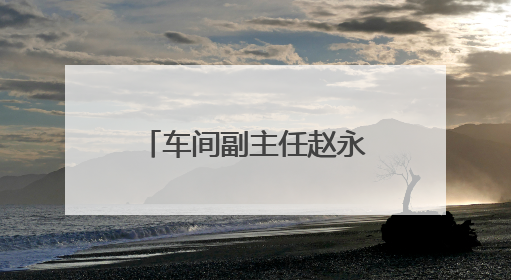 车间副主任赵永亮：倾心亲力把控施工安全关