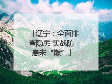 辽宁：全面排查隐患 实战防患未“燃”