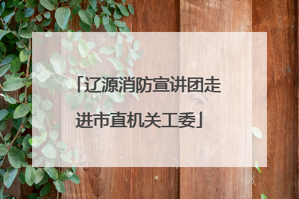 辽源消防宣讲团走进市直机关工委