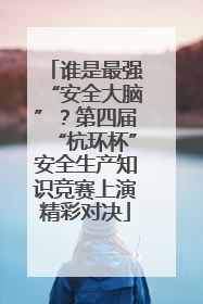 谁是最强“安全大脑”？第四届“杭环杯”安全生产知识竞赛上演精彩对决