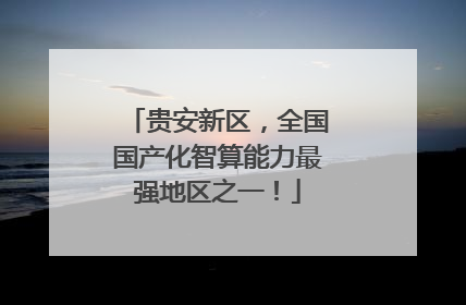 贵安新区，全国国产化智算能力最强地区之一！