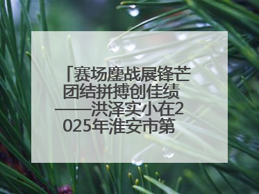 赛场鏖战展锋芒 团结拼搏创佳绩——洪泽实小在2025年淮安市第十一届小学生篮球比赛中再获佳绩