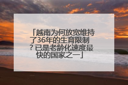 越南为何放宽维持了36年的生育限制？已是老龄化速度最快的国家之一