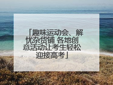 趣味运动会、解忧杂货铺 各地创意活动让考生轻松迎接高考