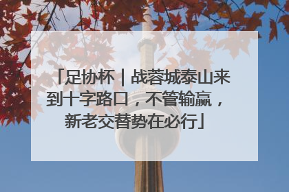 足协杯｜战蓉城泰山来到十字路口，不管输赢，新老交替势在必行