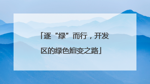 逐“绿”而行，开发区的绿色嬗变之路