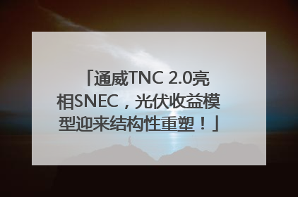 通威TNC 2.0亮相SNEC，光伏收益模型迎来结构性重塑！