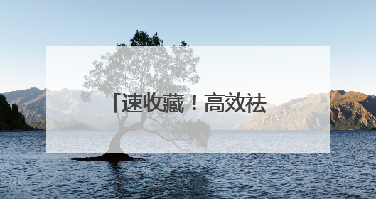 速收藏！高效祛斑产品深度剖析，靠谱款全在这