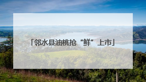 邻水县油桃抢“鲜”上市