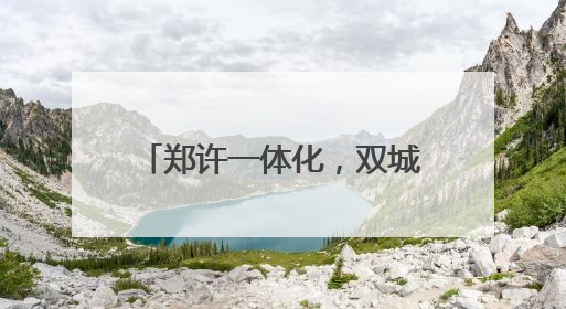 郑许一体化，双城何以“双成”？