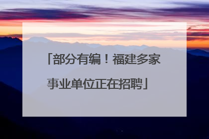 部分有编！福建多家事业单位正在招聘