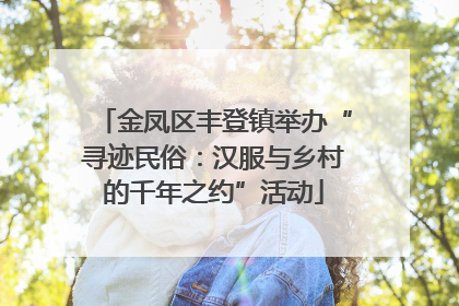 金凤区丰登镇举办“寻迹民俗：汉服与乡村的千年之约”活动