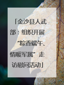 金沙县人武部：组织开展“粽香端午、情暖军属”走访慰问活动