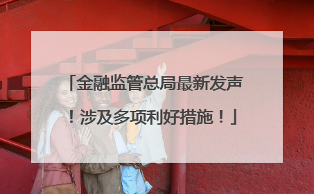金融监管总局最新发声！涉及多项利好措施！