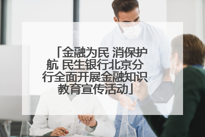 金融为民 消保护航 民生银行北京分行全面开展金融知识教育宣传活动