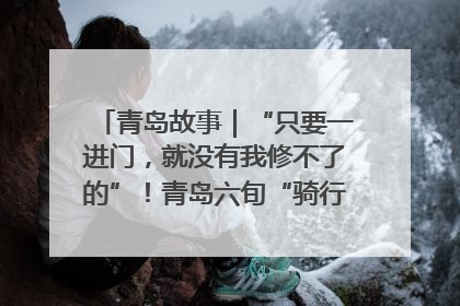 青岛故事｜“只要一进门，就没有我修不了的”！青岛六旬“骑行侠”有个隐藏身份，社区“全能维修工”