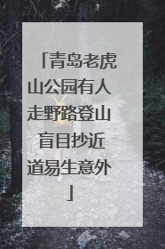 青岛老虎山公园有人走野路登山 盲目抄近道易生意外