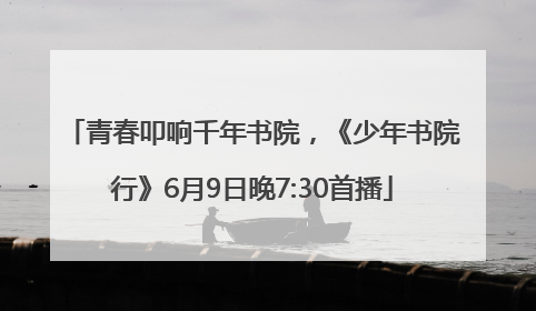 青春叩响千年书院，《少年书院行》6月9日晚7:30首播