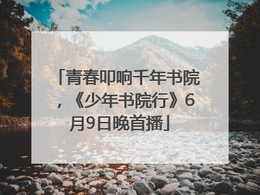 青春叩响千年书院，《少年书院行》6月9日晚首播