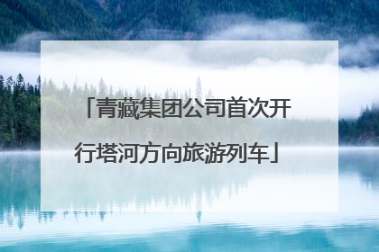 青藏集团公司首次开行塔河方向旅游列车