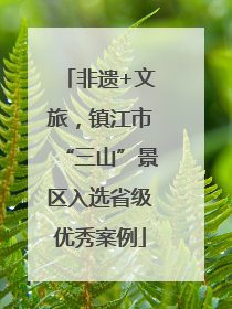 非遗+文旅，镇江市“三山”景区入选省级优秀案例