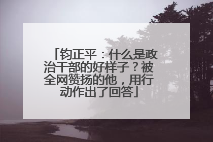 钧正平：什么是政治干部的好样子？被全网赞扬的他，用行动作出了回答
