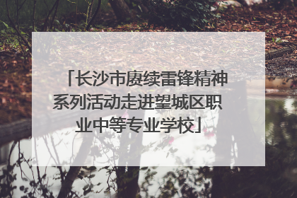 长沙市赓续雷锋精神系列活动走进望城区职业中等专业学校