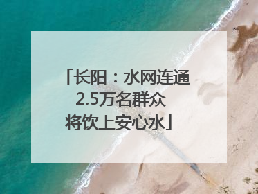 长阳：水网连通 2.5万名群众将饮上安心水