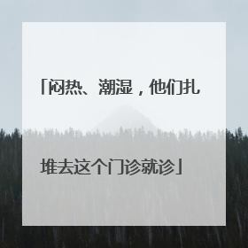 闷热、潮湿，他们扎堆去这个门诊就诊