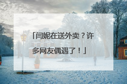 闫妮在送外卖？许多网友偶遇了！