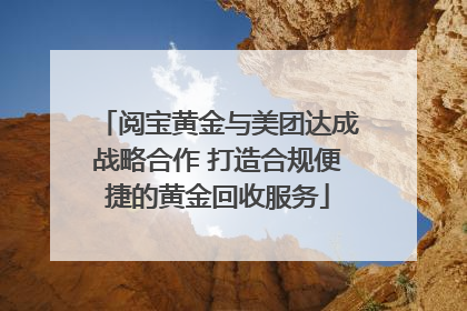 阅宝黄金与美团达成战略合作 打造合规便捷的黄金回收服务