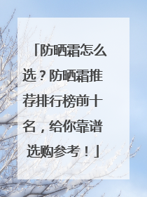 防晒霜怎么选？防晒霜推荐排行榜前十名，给你靠谱选购参考！