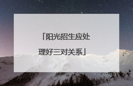 阳光招生应处理好三对关系