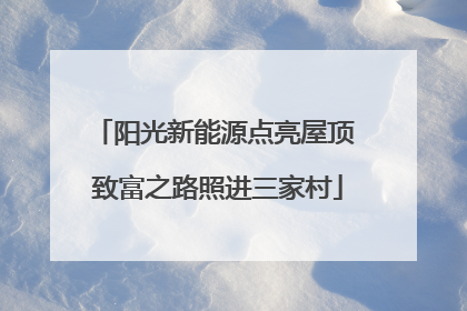阳光新能源点亮屋顶 致富之路照进三家村