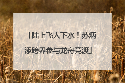 陆上飞人下水！苏炳添跨界参与龙舟竞渡