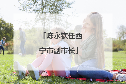 陈永钦任西宁市副市长