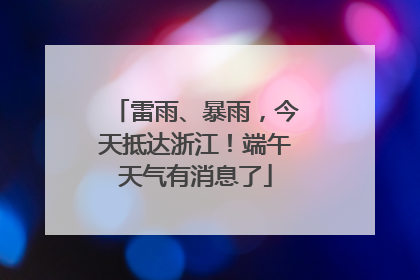 雷雨、暴雨，今天抵达浙江！端午天气有消息了