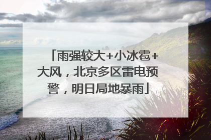 雨强较大+小冰雹+大风，北京多区雷电预警，明日局地暴雨