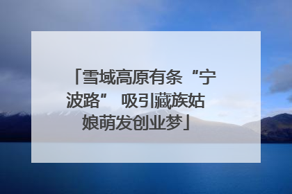 雪域高原有条“宁波路” 吸引藏族姑娘萌发创业梦