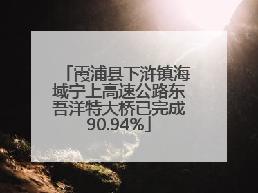 霞浦县下浒镇海域宁上高速公路东吾洋特大桥已完成90.94%