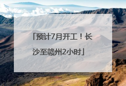 预计7月开工！长沙至赣州2小时