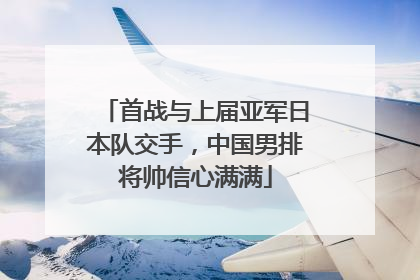 首战与上届亚军日本队交手，中国男排将帅信心满满