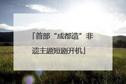 首部“成都造”非遗主题短剧开机
